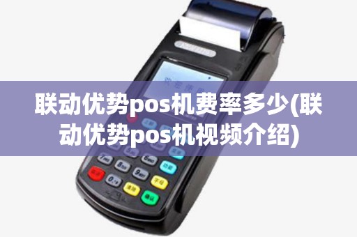 联动优势pos机费率多少(联动优势pos机视频介绍)