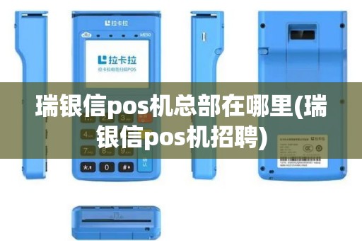 瑞银信pos机总部在哪里(瑞银信pos机招聘)