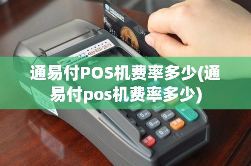 通易付POS机费率多少(通易付pos机费率多少)