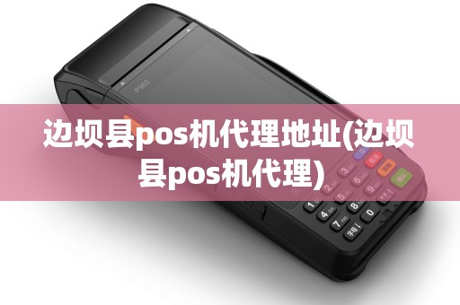 边坝县pos机代理地址(边坝县pos机代理)