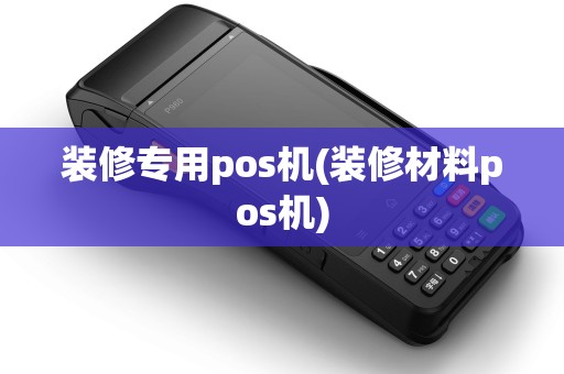 装修专用pos机(装修材料pos机)