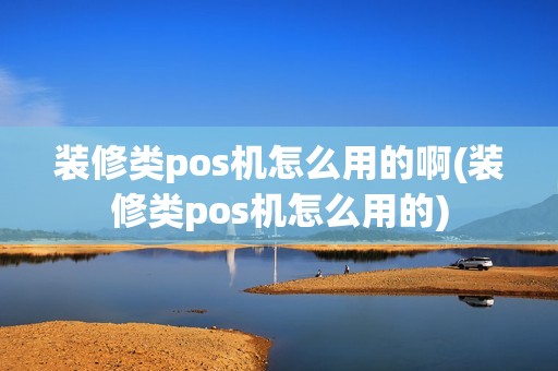 装修类pos机怎么用的啊(装修类pos机怎么用的)