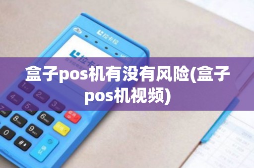 盒子pos机有没有风险(盒子pos机视频)