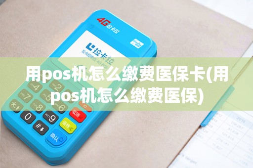 用pos机怎么缴费医保卡(用pos机怎么缴费医保)