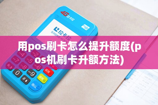 用pos刷卡怎么提升额度(pos机刷卡升额方法)