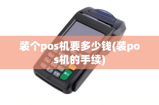 装个pos机要多少钱(装pos机的手续)