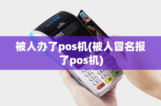 被人办了pos机(被人冒名报了pos机)