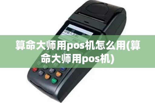 算命大师用pos机怎么用(算命大师用pos机)