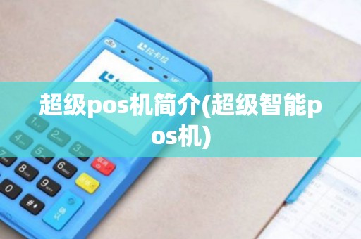 超级pos机简介(超级智能pos机)