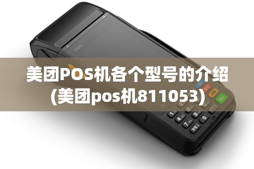 美团POS机各个型号的介绍(美团pos机811053)