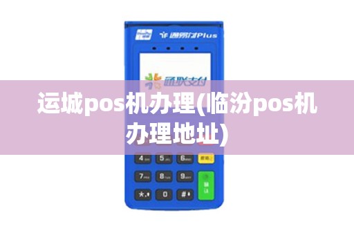 运城pos机办理(临汾pos机办理地址)