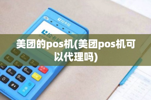 美团的pos机(美团pos机可以代理吗)