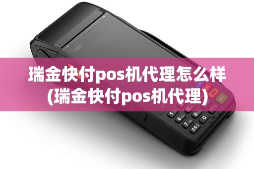 瑞金快付pos机代理怎么样(瑞金快付pos机代理)