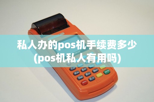 私人办的pos机手续费多少(pos机私人有用吗)