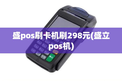 盛pos刷卡机刷298元(盛立pos机)