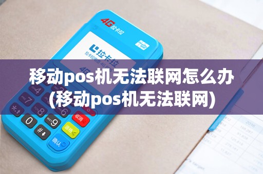 移动pos机无法联网怎么办(移动pos机无法联网)