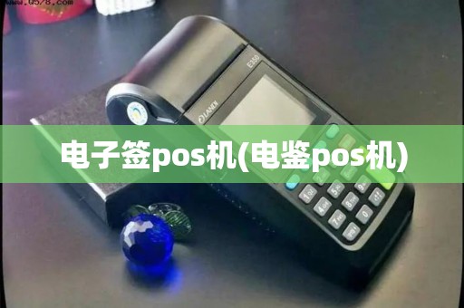 电子签pos机(电鉴pos机)