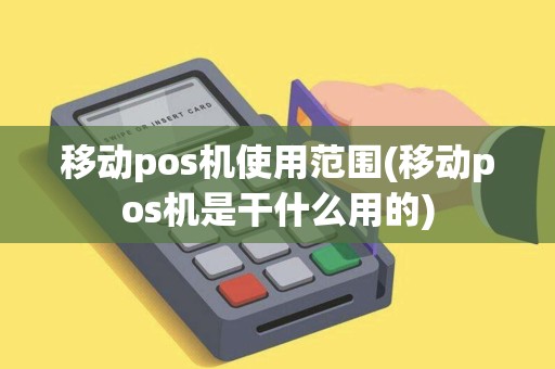 移动pos机使用范围(移动pos机是干什么用的)