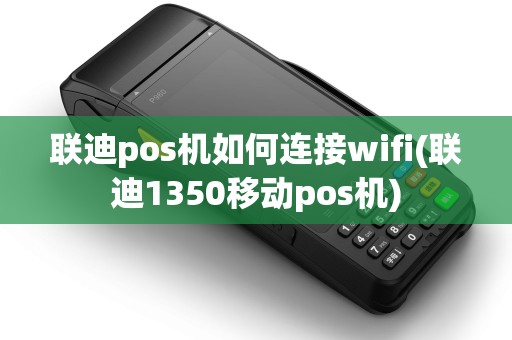 联迪pos机如何连接wifi(联迪1350移动pos机)