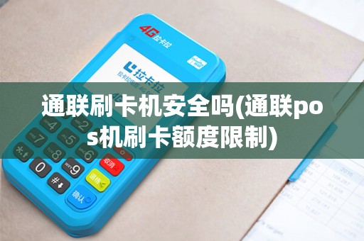 通联刷卡机安全吗(通联pos机刷卡额度限制)