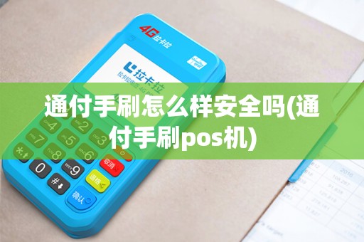 通付手刷怎么样安全吗(通付手刷pos机)