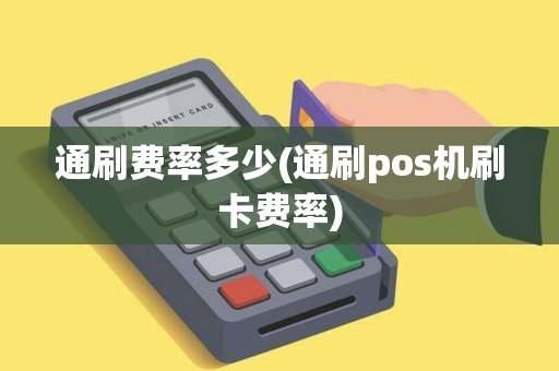 通刷费率多少(通刷pos机刷卡费率)