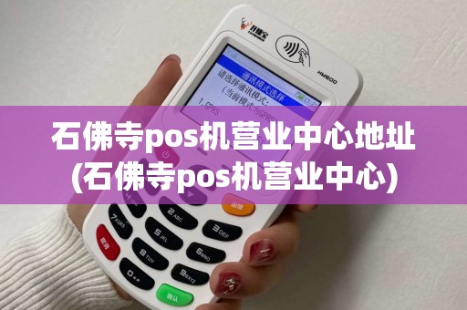 石佛寺pos机营业中心地址(石佛寺pos机营业中心)
