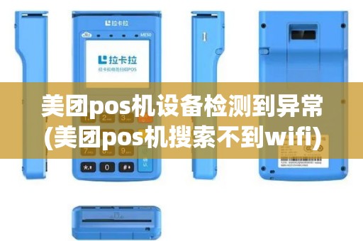 美团pos机设备检测到异常(美团pos机搜索不到wifi)