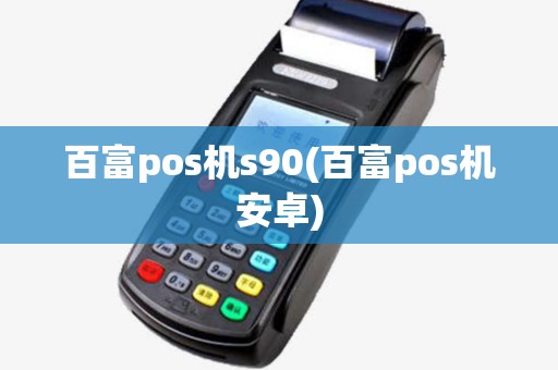 百富pos机s90(百富pos机安卓)