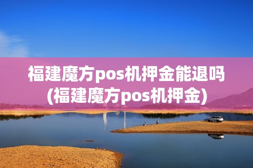 福建魔方pos机押金能退吗(福建魔方pos机押金)