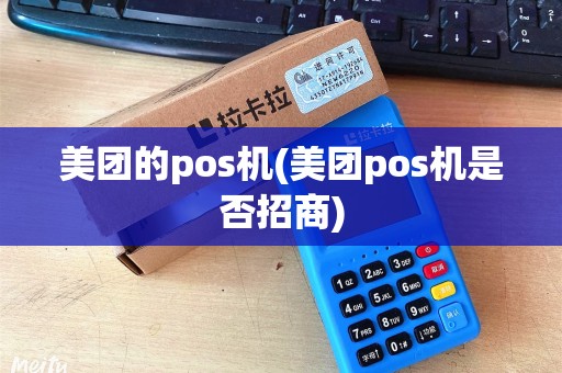 美团的pos机(美团pos机是否招商)