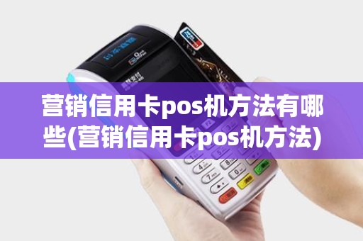 营销信用卡pos机方法有哪些(营销信用卡pos机方法)