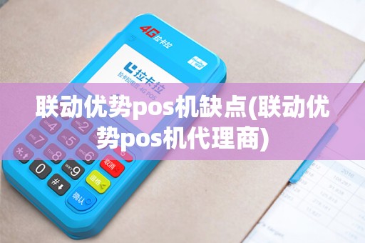 联动优势pos机缺点(联动优势pos机代理商)
