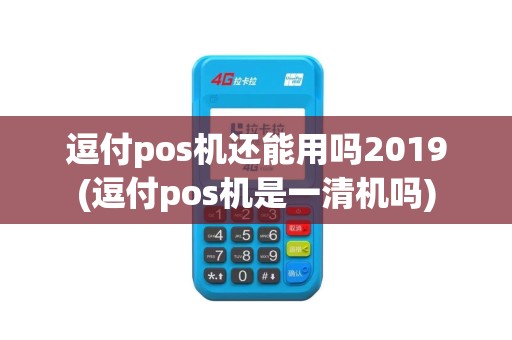 逗付pos机还能用吗2019(逗付pos机是一清机吗)