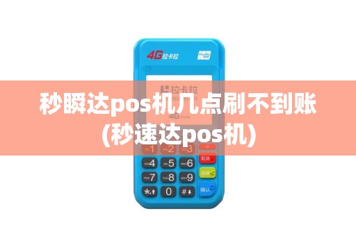 秒瞬达pos机几点刷不到账(秒速达pos机)