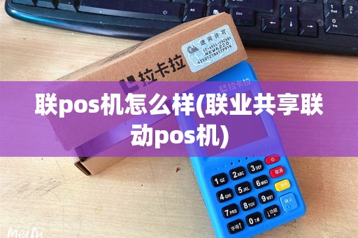 联pos机怎么样(联业共享联动pos机)