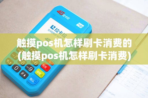 触摸pos机怎样刷卡消费的(触摸pos机怎样刷卡消费)