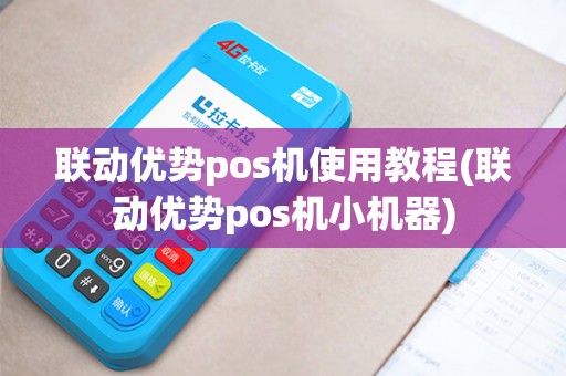 联动优势pos机使用教程(联动优势pos机小机器)
