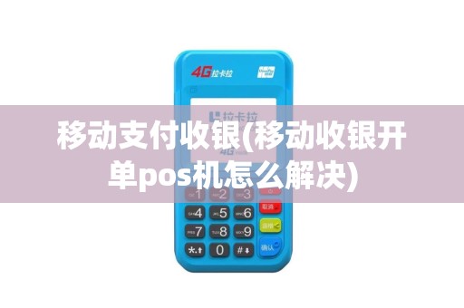 移动支付收银(移动收银开单pos机怎么解决)