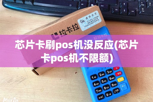 芯片卡刷pos机没反应(芯片卡pos机不限额)