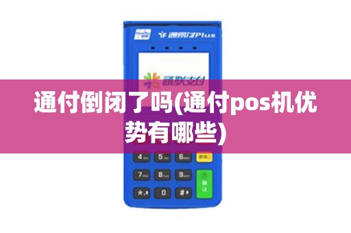 通付倒闭了吗(通付pos机优势有哪些)