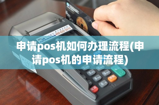 申请pos机如何办理流程(申请pos机的申请流程)