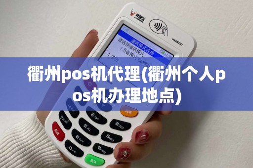 衢州pos机代理(衢州个人pos机办理地点)