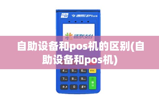自助设备和pos机的区别(自助设备和pos机)