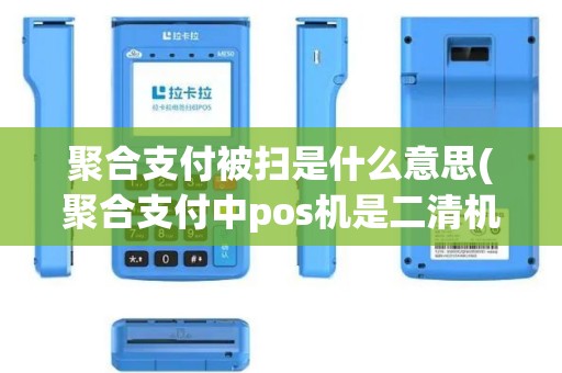 聚合支付被扫是什么意思(聚合支付中pos机是二清机吗)