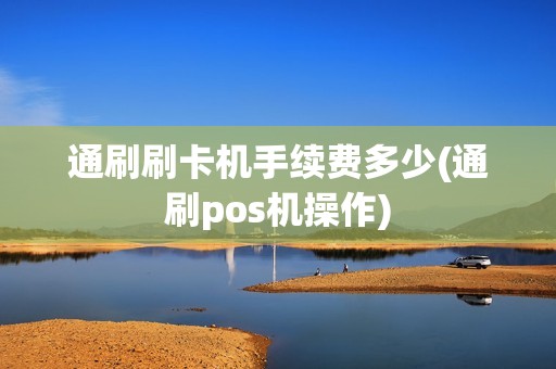 通刷刷卡机手续费多少(通刷pos机操作)