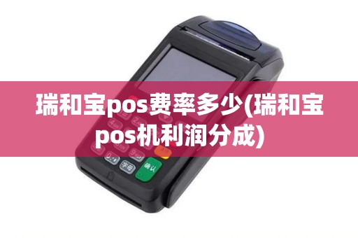 瑞和宝pos费率多少(瑞和宝pos机利润分成)