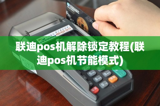 联迪pos机解除锁定教程(联迪pos机节能模式)
