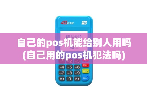 自己的pos机能给别人用吗(自己用的pos机犯法吗)