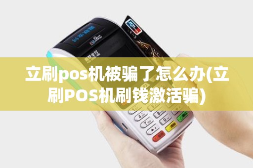 立刷pos机被骗了怎么办(立刷POS机刷钱激活骗)